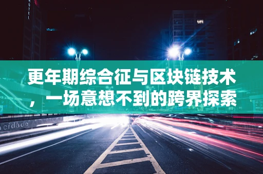 更年期综合征与区块链技术，一场意想不到的跨界探索