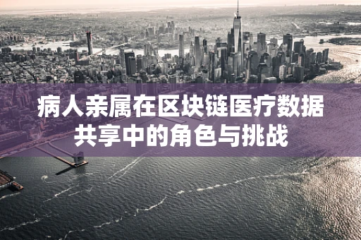 病人亲属在区块链医疗数据共享中的角色与挑战