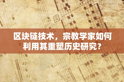 区块链技术，宗教学家如何利用其重塑历史研究？