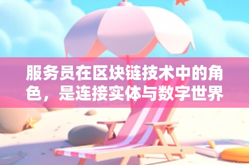 服务员在区块链技术中的角色，是连接实体与数字世界的桥梁吗？