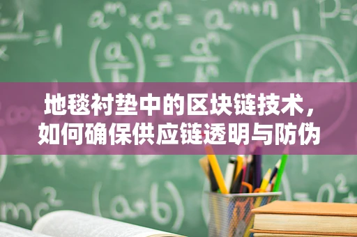 地毯衬垫中的区块链技术，如何确保供应链透明与防伪？