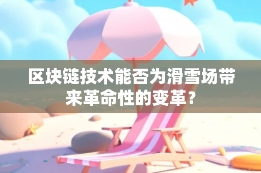 区块链技术能否为滑雪场带来革命性的变革？