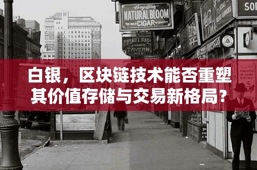 白银，区块链技术能否重塑其价值存储与交易新格局？