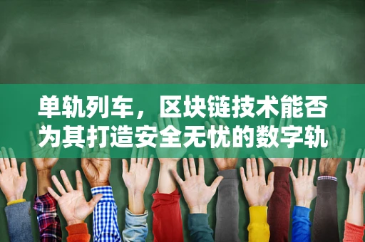 单轨列车，区块链技术能否为其打造安全无忧的数字轨道？