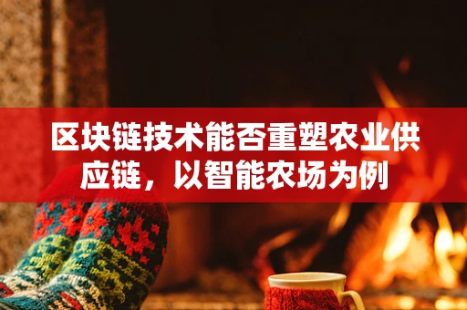 区块链技术能否重塑农业供应链，以智能农场为例