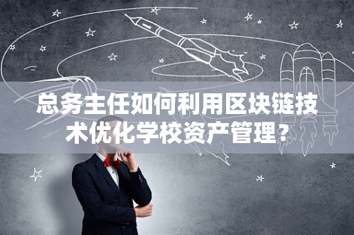 总务主任如何利用区块链技术优化学校资产管理？