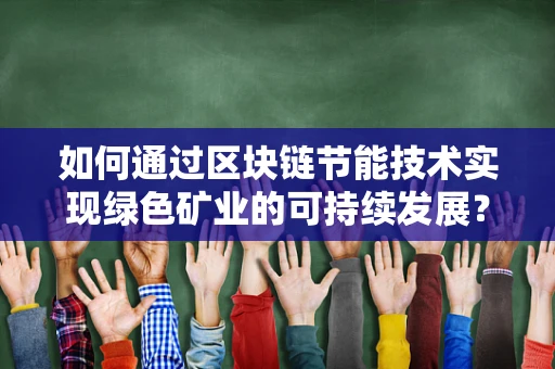 如何通过区块链节能技术实现绿色矿业的可持续发展？