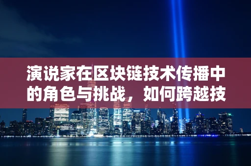 演说家在区块链技术传播中的角色与挑战，如何跨越技术鸿沟？