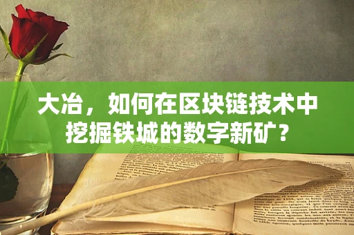 大冶，如何在区块链技术中挖掘铁城的数字新矿？