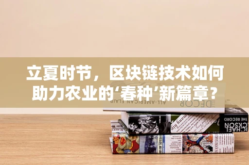 立夏时节，区块链技术如何助力农业的‘春种’新篇章？