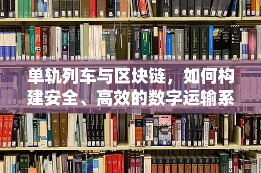 单轨列车与区块链，如何构建安全、高效的数字运输系统？