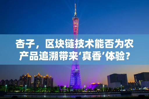 杏子，区块链技术能否为农产品追溯带来‘真香’体验？