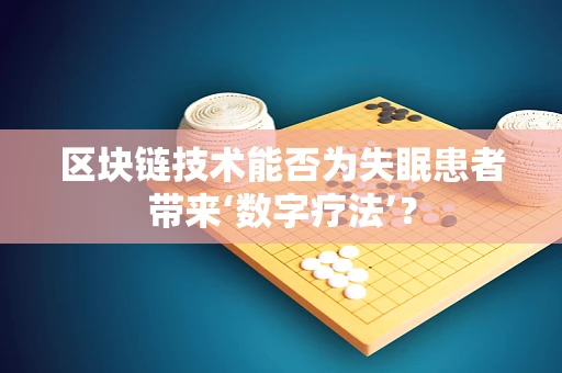 区块链技术能否为失眠患者带来‘数字疗法’？