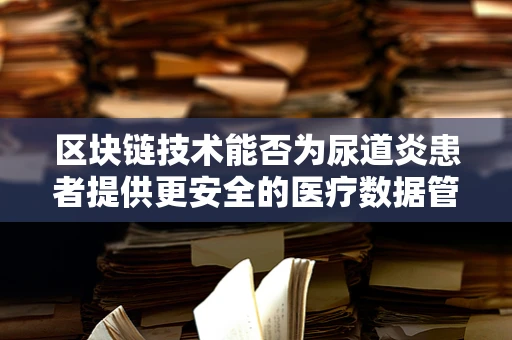 区块链技术能否为尿道炎患者提供更安全的医疗数据管理？