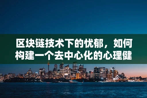 区块链技术下的忧郁，如何构建一个去中心化的心理健康支持网络？