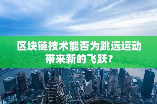区块链技术能否为跳远运动带来新的飞跃？