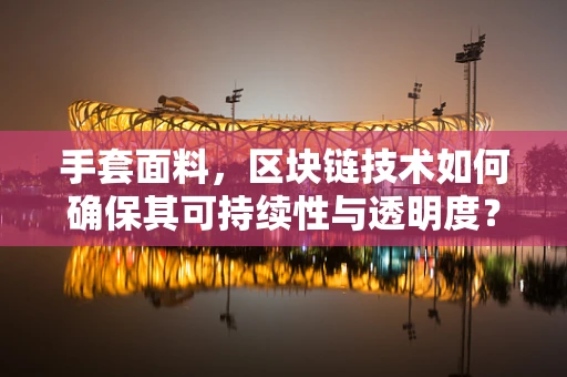 手套面料，区块链技术如何确保其可持续性与透明度？