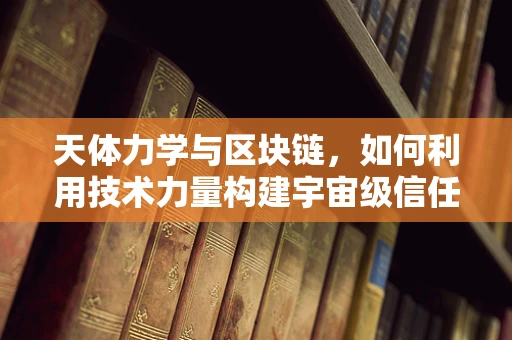 天体力学与区块链，如何利用技术力量构建宇宙级信任？