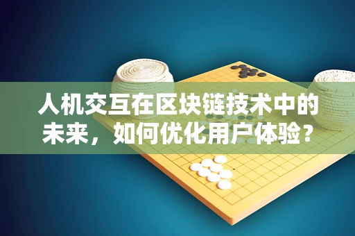 人机交互在区块链技术中的未来，如何优化用户体验？