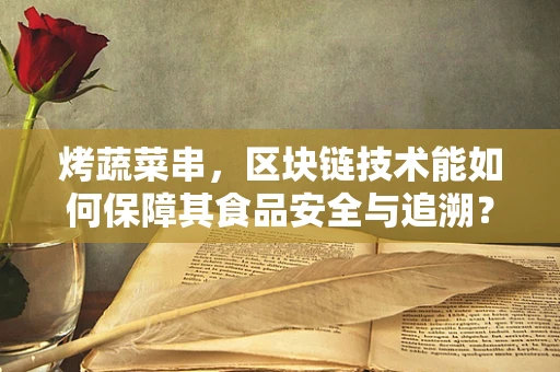 烤蔬菜串，区块链技术能如何保障其食品安全与追溯？
