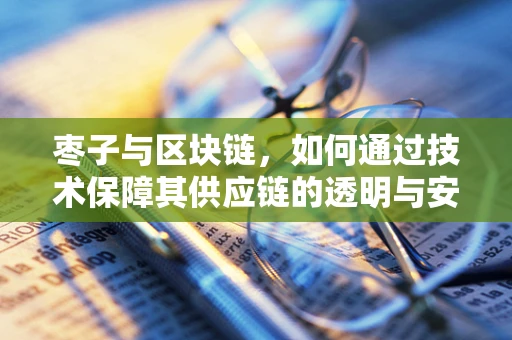 枣子与区块链，如何通过技术保障其供应链的透明与安全？