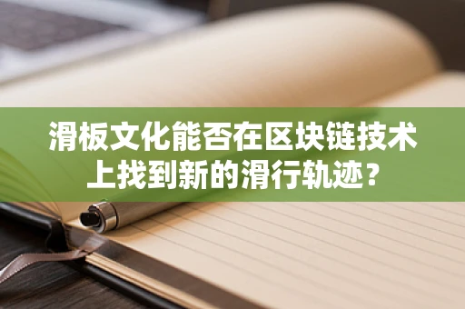 滑板文化能否在区块链技术上找到新的滑行轨迹？