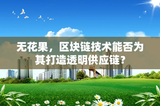 无花果，区块链技术能否为其打造透明供应链？