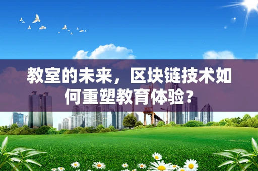教室的未来，区块链技术如何重塑教育体验？
