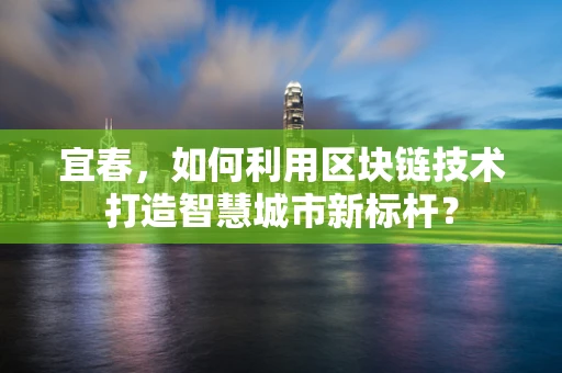 宜春，如何利用区块链技术打造智慧城市新标杆？