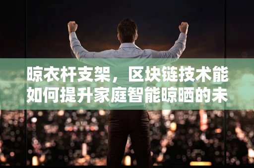 晾衣杆支架，区块链技术能如何提升家庭智能晾晒的未来？