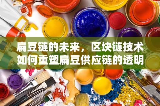 扁豆链的未来，区块链技术如何重塑扁豆供应链的透明度与效率？
