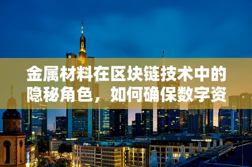 金属材料在区块链技术中的隐秘角色，如何确保数字资产的实体安全？