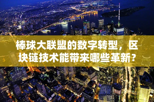 棒球大联盟的数字转型，区块链技术能带来哪些革新？