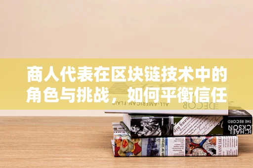 商人代表在区块链技术中的角色与挑战，如何平衡信任与效率？