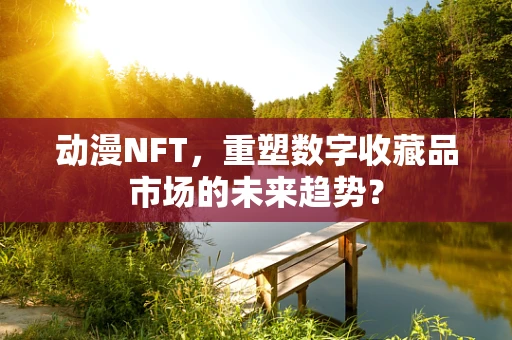 动漫NFT，重塑数字收藏品市场的未来趋势？