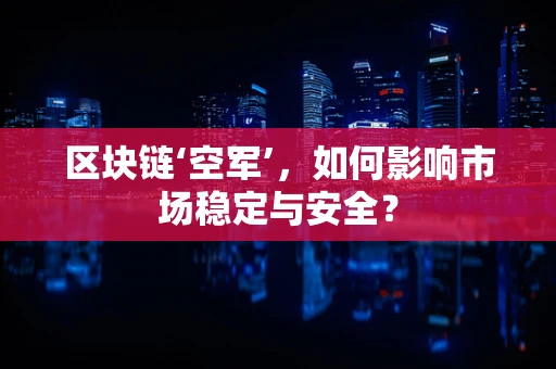区块链‘空军’，如何影响市场稳定与安全？