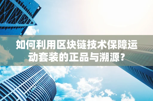 如何利用区块链技术保障运动套装的正品与溯源？