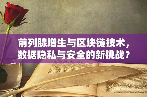 前列腺增生与区块链技术，数据隐私与安全的新挑战？