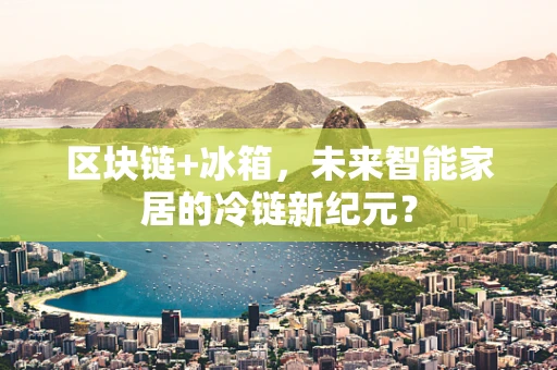 区块链+冰箱，未来智能家居的冷链新纪元？
