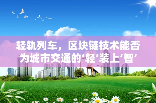 轻轨列车，区块链技术能否为城市交通的‘轻’装上‘智’行引擎？