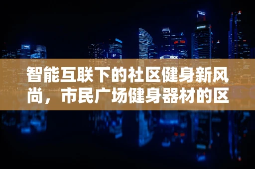 智能互联下的社区健身新风尚，市民广场健身器材的区块链应用之问？