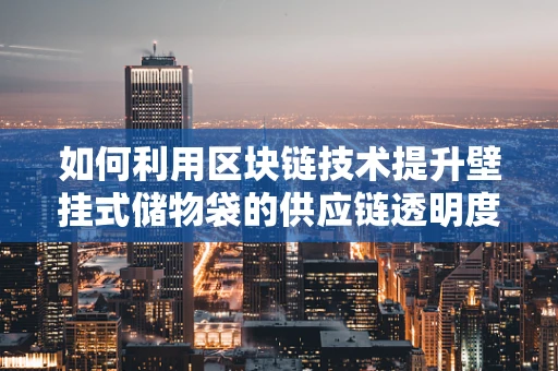 如何利用区块链技术提升壁挂式储物袋的供应链透明度？