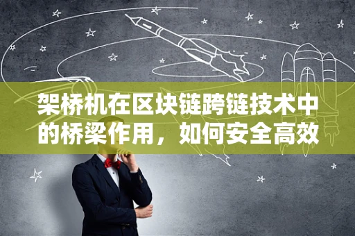 架桥机在区块链跨链技术中的桥梁作用，如何安全高效地连接不同区块链？