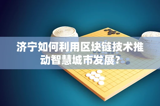 济宁如何利用区块链技术推动智慧城市发展？