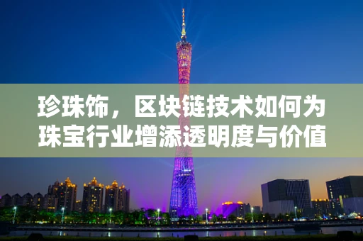 珍珠饰，区块链技术如何为珠宝行业增添透明度与价值？