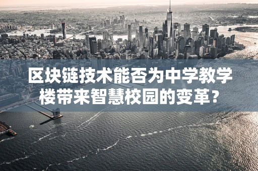区块链技术能否为中学教学楼带来智慧校园的变革？
