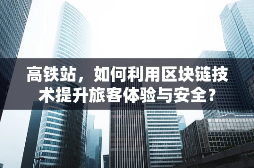 高铁站，如何利用区块链技术提升旅客体验与安全？