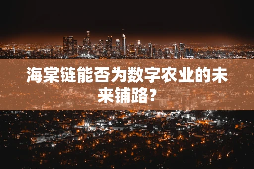 海棠链能否为数字农业的未来铺路？