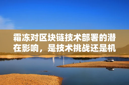 霜冻对区块链技术部署的潜在影响，是技术挑战还是机遇？