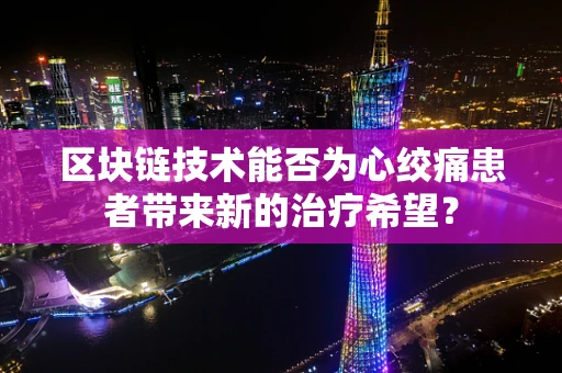 区块链技术能否为心绞痛患者带来新的治疗希望？